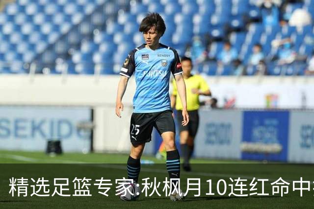 精选足篮专家:秋枫月10连红命中揭幕战 王九红7连红